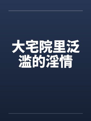 大宅院里泛滥的淫情封面