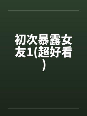 初次暴露女友1(超好看)by佚名封面