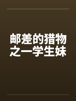 邮差的猎物之一学生妹by佚名笔趣阁无弹窗封面