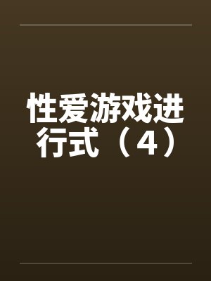 性爱游戏进行式（４）笔趣阁无弹窗封面