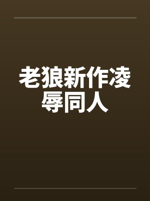 老狼新作凌辱同人笔趣阁无弹窗封面