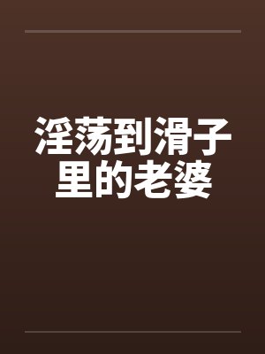 淫荡到滑子里的老婆封面