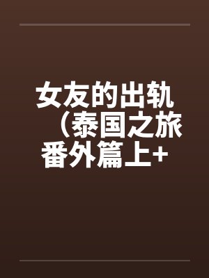 女友的出轨（泰国之旅番外篇上+下）by佚名封面