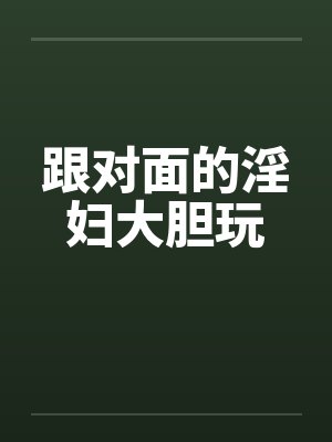 跟对面的淫妇大胆玩by佚名笔趣阁无弹窗封面