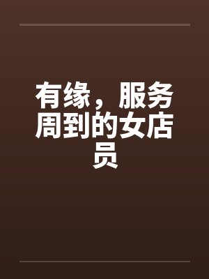 有缘，服务周到的女店员by佚名笔趣阁无弹窗封面