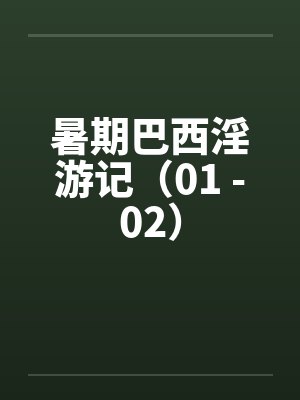 暑期巴西淫游记（01 -02）by佚名笔趣阁无弹窗封面