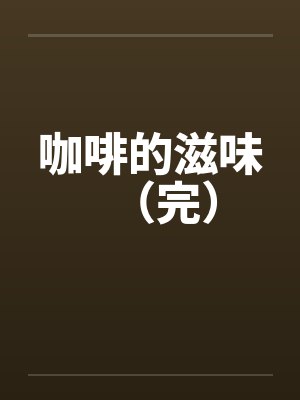咖啡的滋味（完）笔趣阁无弹窗封面