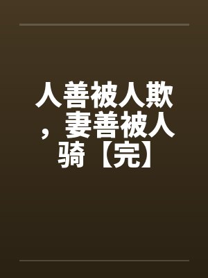 人善被人欺，妻善被人骑【完】by佚名笔趣阁无弹窗封面