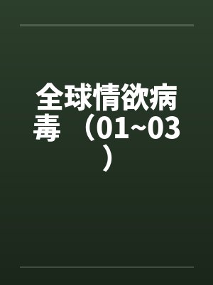 全球情欲病毒 （01~03）笔趣阁无弹窗封面