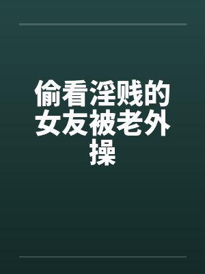 偷看淫贱的女友被老外操by佚名笔趣阁无弹窗封面