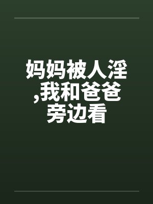 妈妈被人淫，我和爸爸旁边看封面