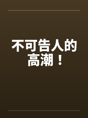 不可告人的高潮！by佚名封面