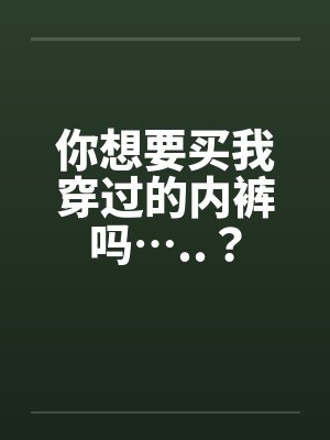 你想要买我穿过的内裤吗…..？笔趣阁无弹窗封面