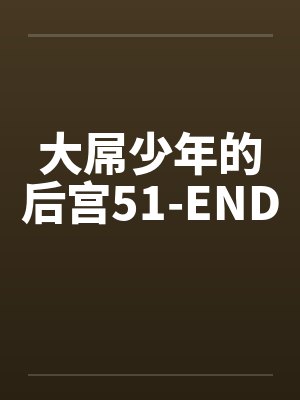 大屌少年的后宫51-ENDby佚名笔趣阁无弹窗封面