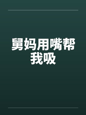 舅妈用嘴帮我吸笔趣阁无弹窗封面