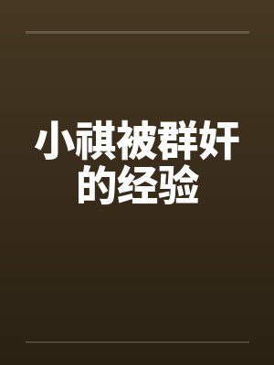 小祺被群奸的经验by佚名封面