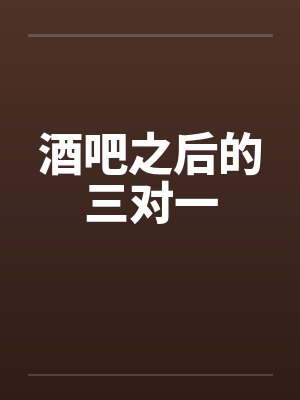酒吧之后的三对一by佚名封面