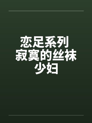 恋足系列 寂寞的丝袜少妇by佚名封面