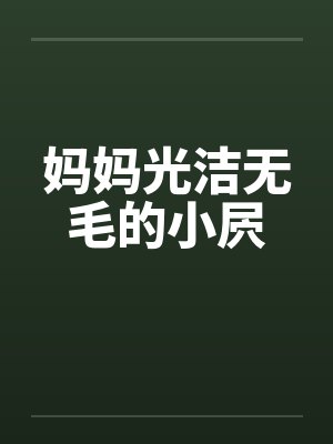 妈妈光洁无毛的小屄笔趣阁无弹窗封面