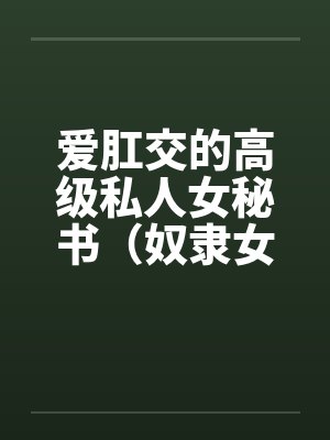 爱肛交的高级私人女秘书（奴隶女秘书）by佚名封面