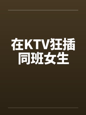 在KTV狂插同班女生by佚名笔趣阁无弹窗封面