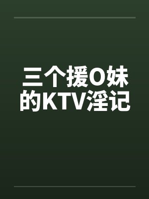 三个援O妹的KTV淫记by佚名封面