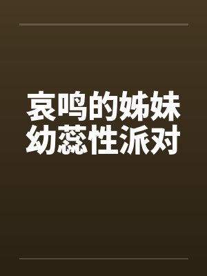 哀鸣的姊妹幼蕊性派对by佚名笔趣阁无弹窗封面