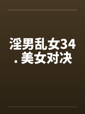 淫男乱女34. 美女对决by佚名笔趣阁无弹窗封面