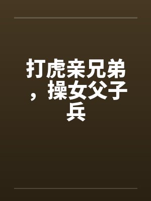 打虎亲兄弟，操女父子兵封面