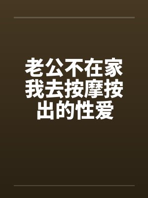 老公不在家我去按摩按出的性爱笔趣阁无弹窗封面