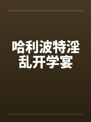 哈利波特淫乱开学宴by佚名封面