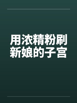 用浓精粉刷新娘的子宫封面