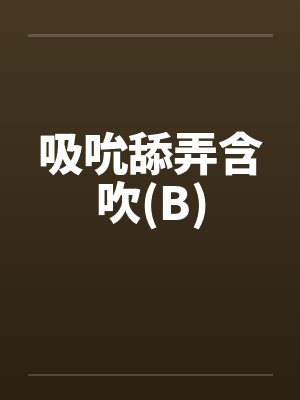 吸吮舔弄含吹(B)by佚名笔趣阁无弹窗封面