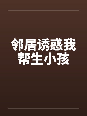 邻居诱惑我帮生小孩by佚名封面