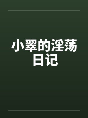 小翠的淫荡日记笔趣阁无弹窗封面
