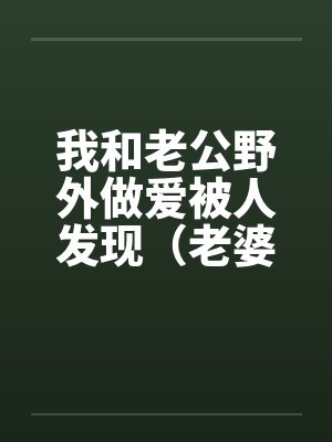 我和老公野外做爱被人发现（老婆描述版） (转贴)by佚名封面