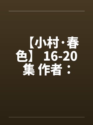 【小村·春色】 16-20集 作者：猎枪by佚名笔趣阁无弹窗封面