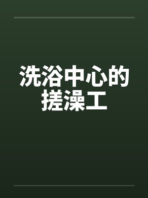 洗浴中心的搓澡工笔趣阁无弹窗封面