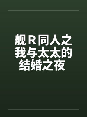 舰Ｒ同人之我与太太的结婚之夜 （完）笔趣阁无弹窗封面