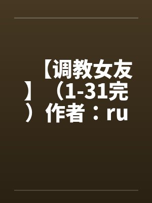 【调教女友】（1-31完）作者：ruozhu笔趣阁无弹窗封面