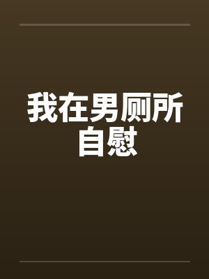 我在男厕所自慰by佚名笔趣阁无弹窗封面