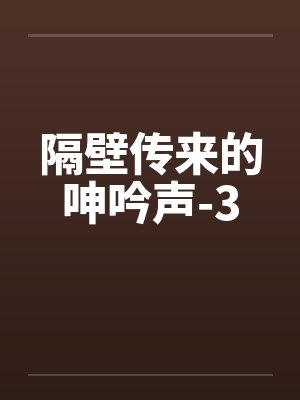 隔壁传来的呻吟声-3by佚名笔趣阁无弹窗封面