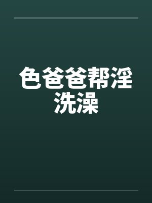 色爸爸帮淫洗澡by佚名封面