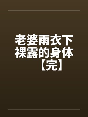 老婆雨衣下裸露的身体【完】封面