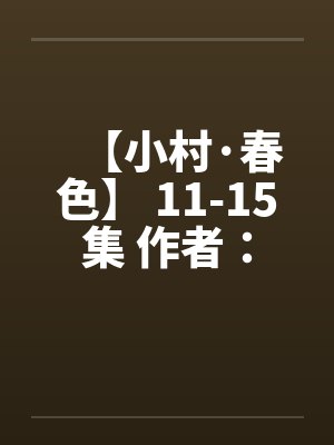 【小村·春色】 11-15集 作者：猎枪笔趣阁无弹窗封面