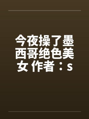 今夜操了墨西哥绝色美女 作者：sys887笔趣阁无弹窗封面