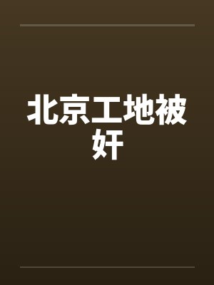 北京工地被奸封面