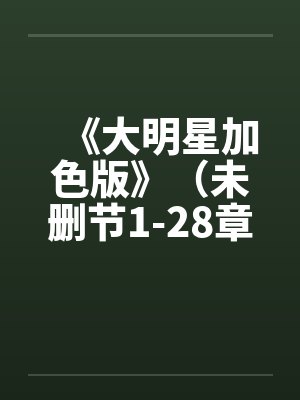 《大明星加色版》（未删节1-28章）by佚名封面