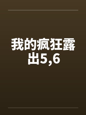 我的疯狂露出5,6by佚名笔趣阁无弹窗封面
