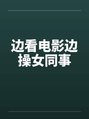 边看电影边操女同事by佚名封面